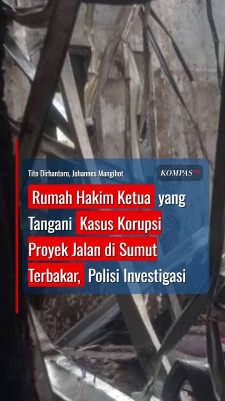 Rumah Hakim Yang Tangani Kasus Korupsi Proyek Jalan Di Sumut Terbakar, Polisi Investigasi