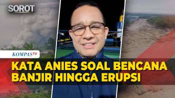 Kata Anies Baswedan Soal Bencana Banjir Hingga Erupsi Di Indonesia