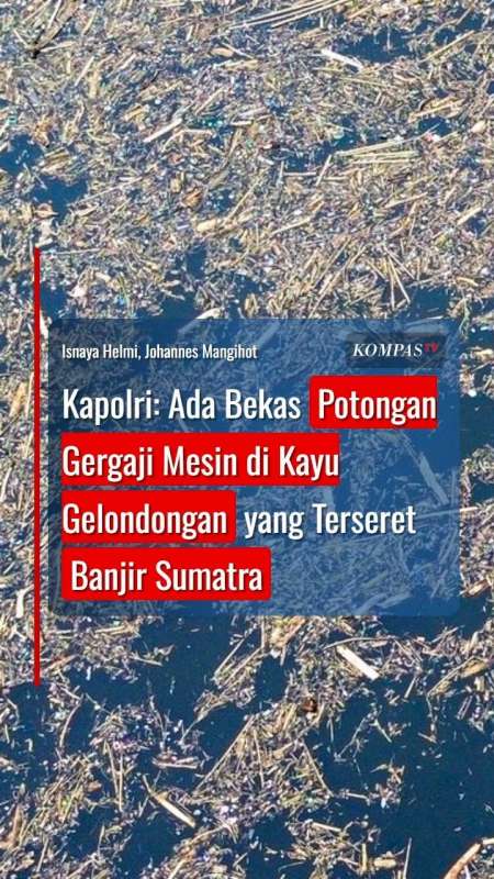 Kapolri: Ada Bekas Potongan Gergaji Mesin Di Kayu Gelondongan Yang Terseret Banjir Sumatra