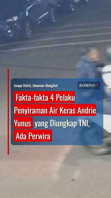 Fakta-Fakta 4 Pelaku Penyiraman Air Keras Andrie Yunus yang Diungkap TNI, Ada Perwira