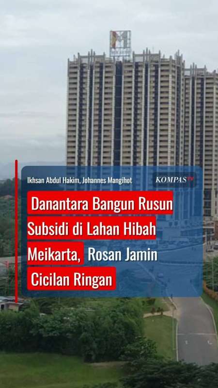 Danantara Bangun Rusun Subsidi Di Lahan Hibah Meikarta, Rosan Jamin Cicilan Ringan