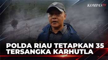 Polda Riau Tetapkan 35 Tersangka Kasus Karhutla, 17 Orang Segera Proses Persidangan | KOMPAS SIANG